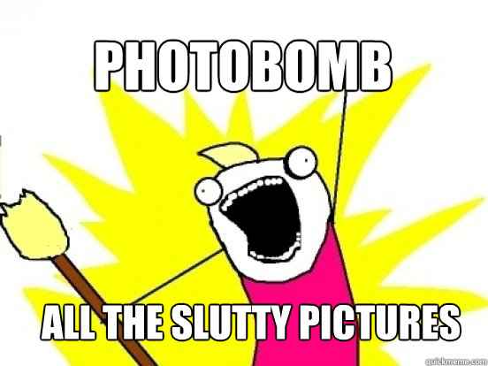 PHOTOBOMB ALL THE SLUTTY PICTURES  X All The Things