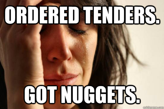 Ordered tenders. Got nuggets.  First World Problems