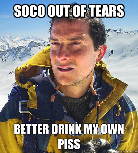 SoCo out of tears Better drink my own piss
 - SoCo out of tears Better drink my own piss
  better drink my own piss