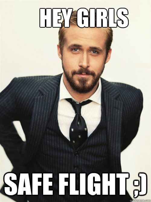       Hey Girls Safe Flight ;) -       Hey Girls Safe Flight ;)  ryan gosling happy birthday