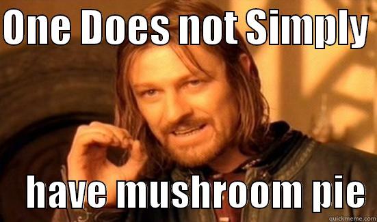 ONE DOES NOT SIMPLY      HAVE MUSHROOM PIE Boromir