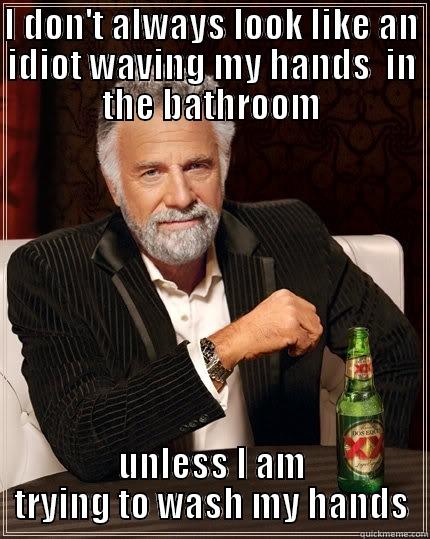 I DON'T ALWAYS LOOK LIKE AN IDIOT WAVING MY HANDS  IN THE BATHROOM UNLESS I AM TRYING TO WASH MY HANDS The Most Interesting Man In The World