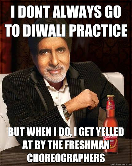 I dont always go to Diwali practice But when i do, i get yelled at by the freshman choreographers  - I dont always go to Diwali practice But when i do, i get yelled at by the freshman choreographers   Desi Meme