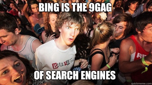 Bing is the 9gag
 Of search engines   Sudden Clarity Clarence