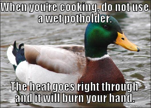 It will burn you! - WHEN YOU'RE COOKING, DO NOT USE A WET POTHOLDER. THE HEAT GOES RIGHT THROUGH AND IT WILL BURN YOUR HAND. Actual Advice Mallard