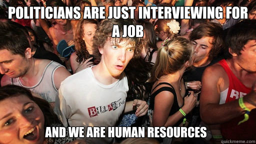 politicians are just interviewing for a job And we are Human Resources  Sudden Clarity Clarence
