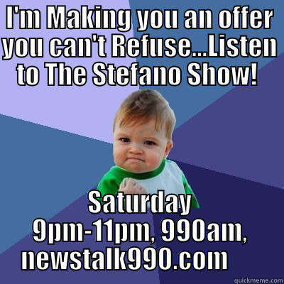 I'm Gonna Make You An Offer You Can't Refuse - I'M MAKING YOU AN OFFER YOU CAN'T REFUSE...LISTEN TO THE STEFANO SHOW!  SATURDAY 9PM-11PM, 990AM, NEWSTALK990.COM       Success Kid