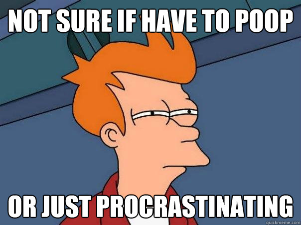 Not sure if have to poop or just procrastinating  Futurama Fry