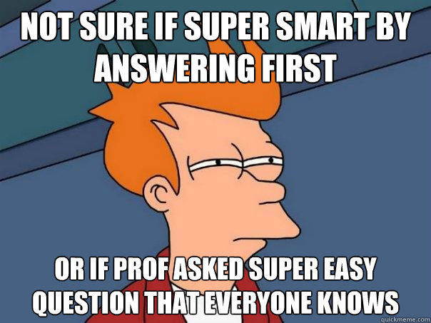 Not sure if super smart by answering first Or if prof asked super easy question that everyone knows - Not sure if super smart by answering first Or if prof asked super easy question that everyone knows  Futurama Fry