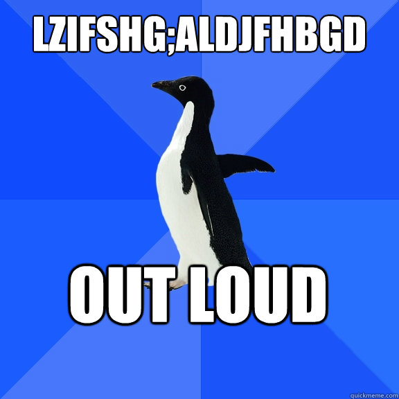 lzifshg;aldjfhbgd
 out loud    Socially Awkward Penguin