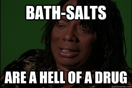 bath-salts  are a hell of a drug  - bath-salts  are a hell of a drug   rickjams