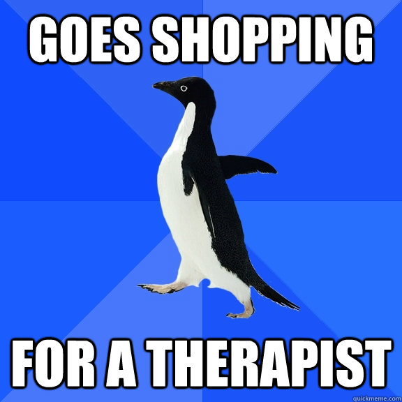 Goes shopping for a therapist  Socially Awkward Penguin