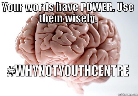 YOUR WORDS HAVE POWER. USE THEM WISELY. #WHYNOTYOUTHCENTRE Scumbag Brain