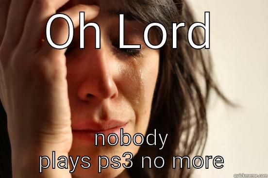 OH LORD NOBODY PLAYS PS3 NO MORE First World Problems