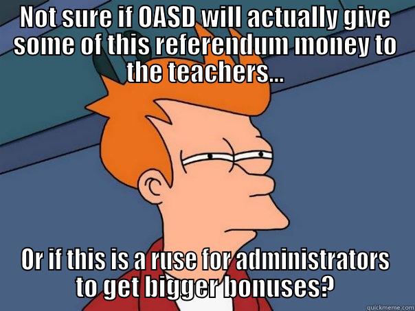 NOT SURE IF OASD WILL ACTUALLY GIVE SOME OF THIS REFERENDUM MONEY TO THE TEACHERS... OR IF THIS IS A RUSE FOR ADMINISTRATORS TO GET BIGGER BONUSES? Futurama Fry