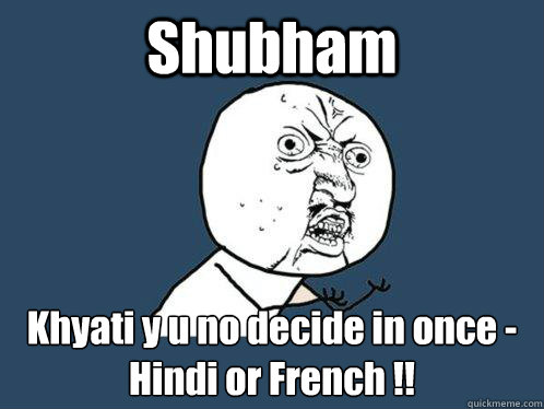 Shubham Khyati y u no decide in once - Hindi or French !!  Y U No