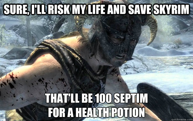 Sure, i'll risk my life and save skyrim that'll be 100 septim
for a health potion - Sure, i'll risk my life and save skyrim that'll be 100 septim
for a health potion  RPG Logic