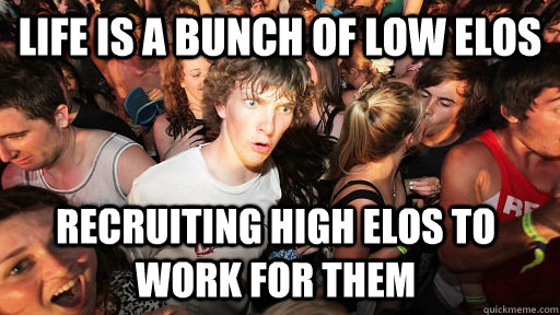 Life is a bunch of low elos recruiting high elos to work for them - Life is a bunch of low elos recruiting high elos to work for them  Sudden