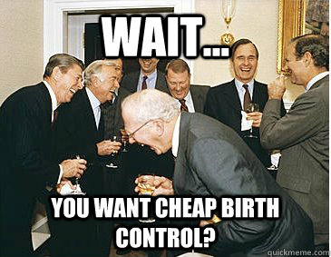 Wait... You want cheap birth control?  laughing republicans