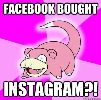 Facebook bought Instagram?!  Slowpoke