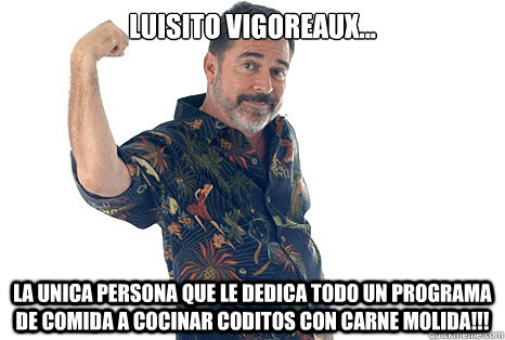 Luisito vigoreaux... la unica persona que le dedica todo un programa de comida a cocinar coditos con carne molida!!! - Luisito vigoreaux... la unica persona que le dedica todo un programa de comida a cocinar coditos con carne molida!!!  Luisito