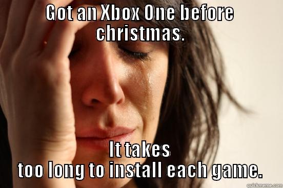 GOT AN XBOX ONE BEFORE CHRISTMAS. IT TAKES TOO LONG TO INSTALL EACH GAME. First World Problems