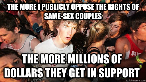 The more I publicly oppose the rights of same-sex couples the more millions of dollars they get in support   Sudden Clarity Clarence
