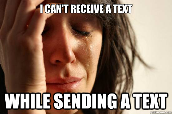 I can't receive a text While sending a text  First World Problems