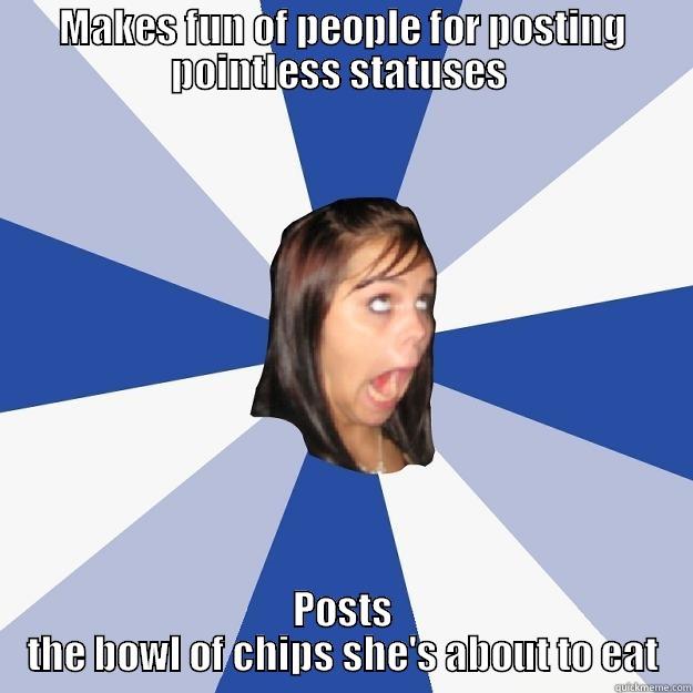 MAKES FUN OF PEOPLE FOR POSTING POINTLESS STATUSES  POSTS THE BOWL OF CHIPS SHE'S ABOUT TO EAT Annoying Facebook Girl