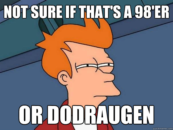 not sure if that's a 98'er Or dodraugen  Futurama Fry