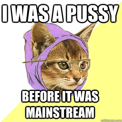 I was a pussy  before it was mainstream  Hipster Kitty