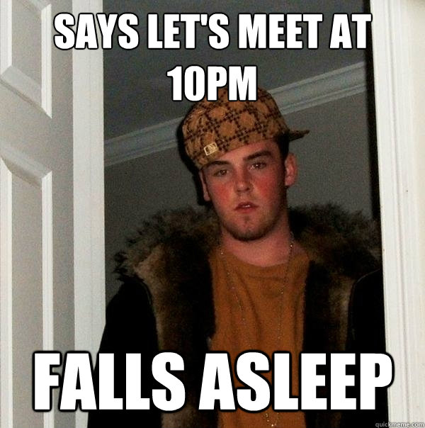 Says let's meet at 10PM falls asleep  Scumbag Steve