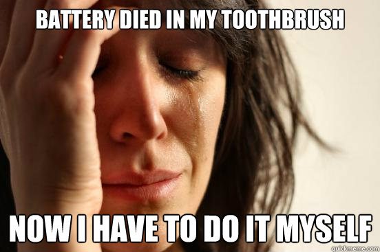 Battery died in my toothbrush Now I have to do it myself  First World Problems