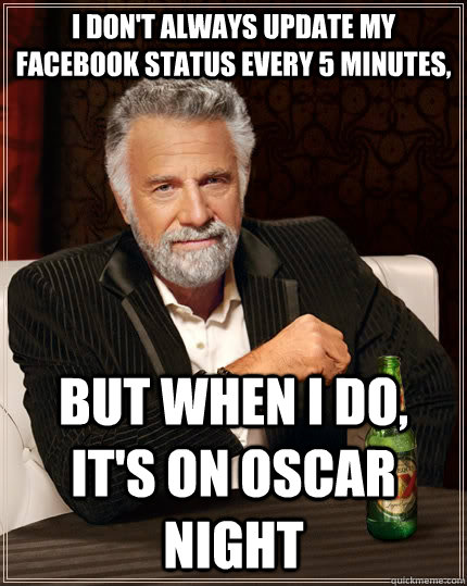 I don't always update my facebook status every 5 minutes,  but when I do, it's on Oscar night  The Most Interesting Man In The World