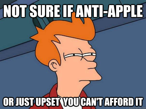 not sure if anti-apple or just upset  you can't afford it - not sure if anti-apple or just upset  you can't afford it  Futurama Fry