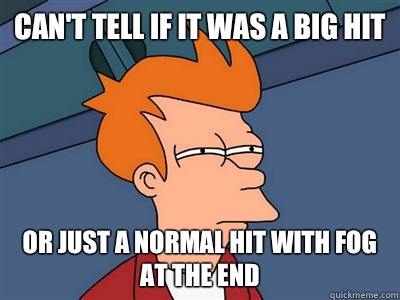 Can't tell if it was a big hit or just a normal hit with fog at the end - Can't tell if it was a big hit or just a normal hit with fog at the end  Fry meme