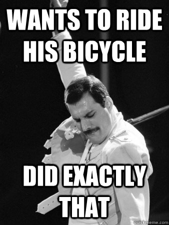 Wants to ride his bicycle did exactly that  Freddie Mercury
