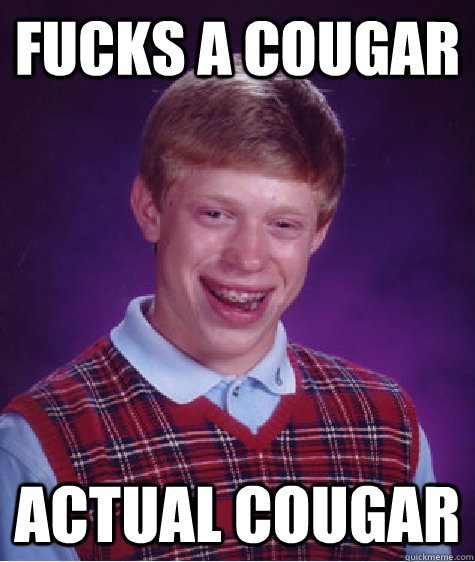 fucks a cougar actual cougar  Bad Luck Brian