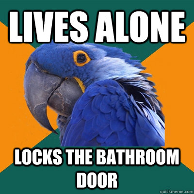 Lives alone locks the bathroom door  Paranoid Parrot