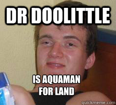 dr doolittle is aquaman
for land  