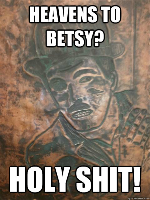Heavens to Betsy? Holy Shit!  