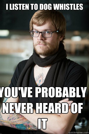 I listen to dog whistles You've probably never heard of it  Hipster Barista