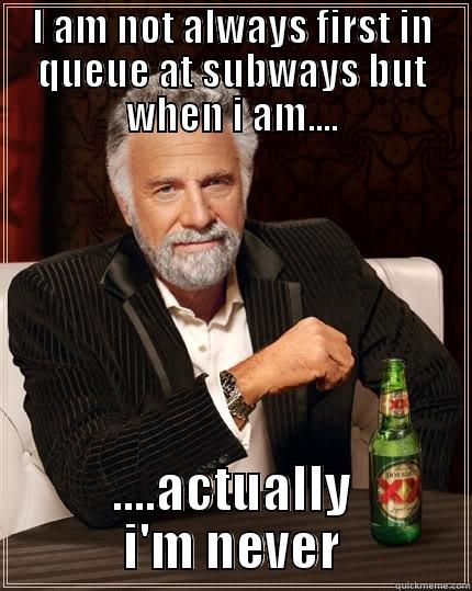 I AM NOT ALWAYS FIRST IN QUEUE AT SUBWAYS BUT WHEN I AM.... ....ACTUALLY I'M NEVER The Most Interesting Man In The World