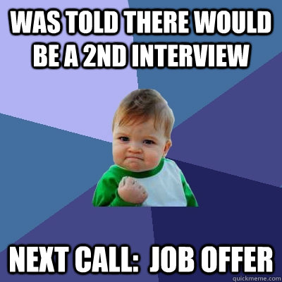 Was told there would be a 2nd interview Next call:  job offer  Success Kid