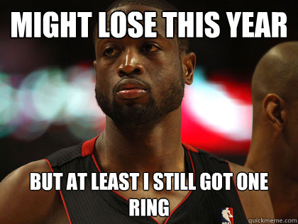 might lose this year but at least i still got one ring  Nonchalant Dwayne Wade