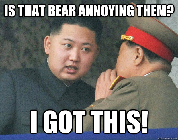 Is that bear annoying them? I got this!  Hungry Kim Jong Un