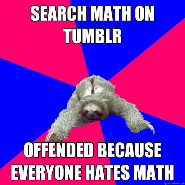 Search Math on tumblr offended because everyone hates math - Search Math on tumblr offended because everyone hates math  Math Major Sloth