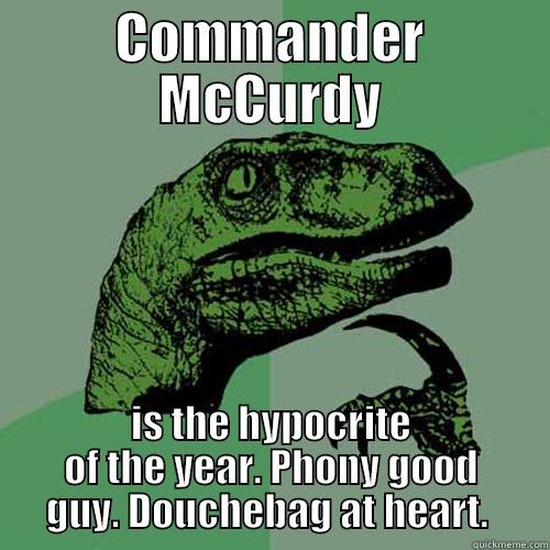 COMMANDER MCCURDY IS THE HYPOCRITE OF THE YEAR. PHONY GOOD GUY. DOUCHEBAG AT HEART.  Philosoraptor