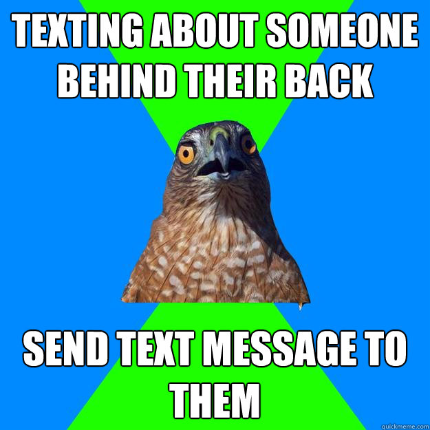 Texting about someone behind their back send text message to them  Hawkward