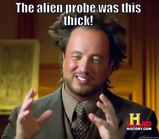 Alien Probe - THE ALIEN PROBE WAS THIS THICK!  Ancient Aliens